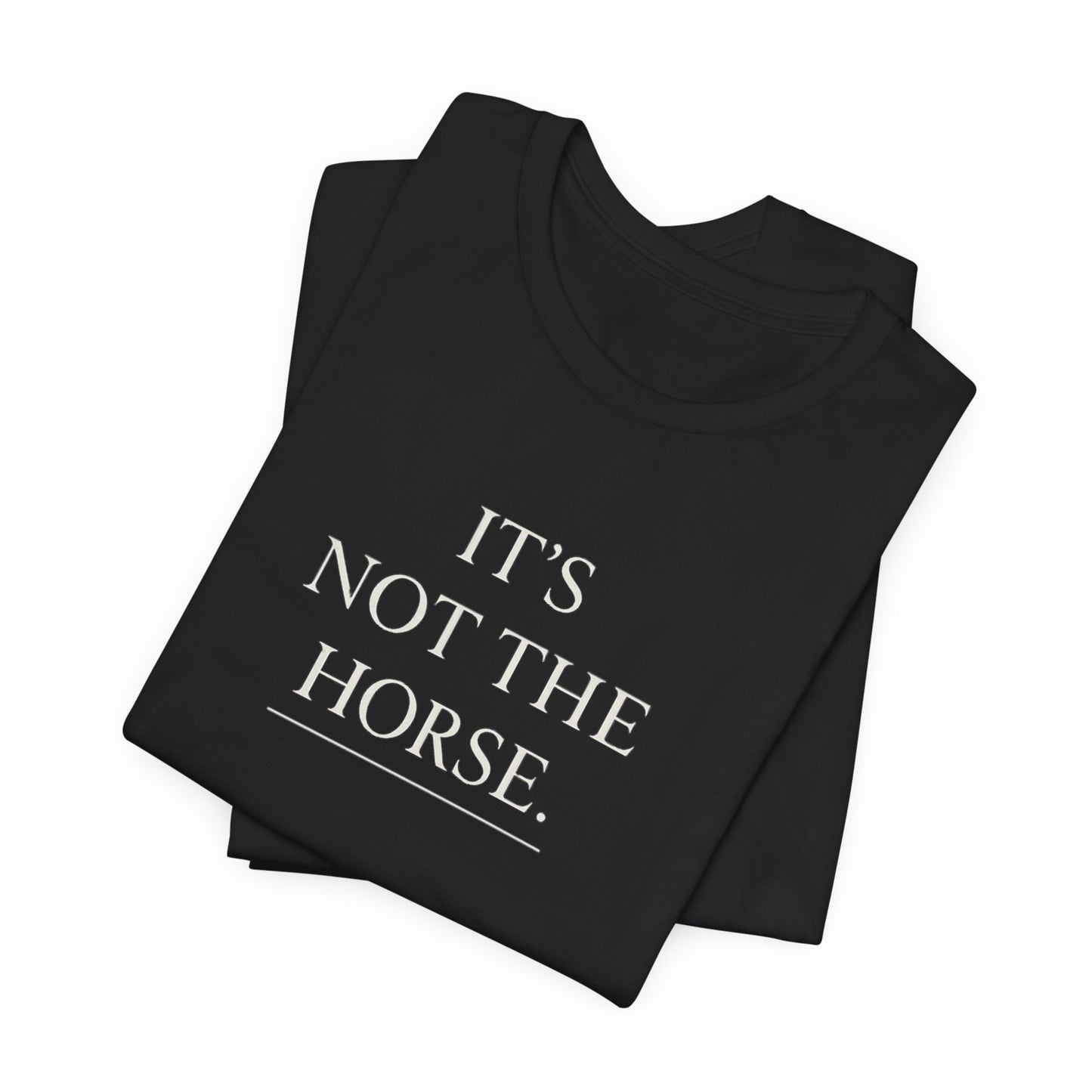 T-Shirt — "It's Not The Horse." Minimalist Equestrian Tee
