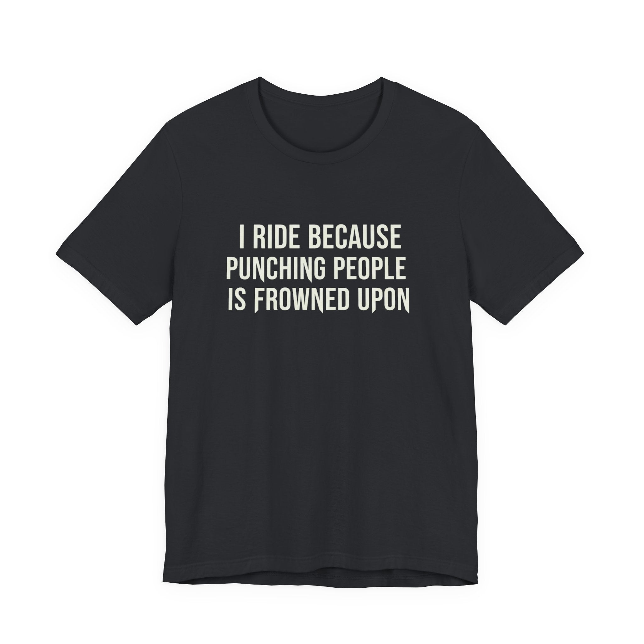 I Ride Because Punching People Is Frowned Upon